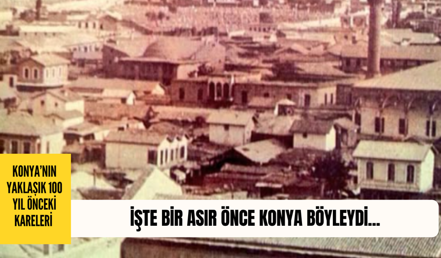 Konya’nın bir asırlık fotoğrafları: Bir asır önce Konya işte böyleydi…