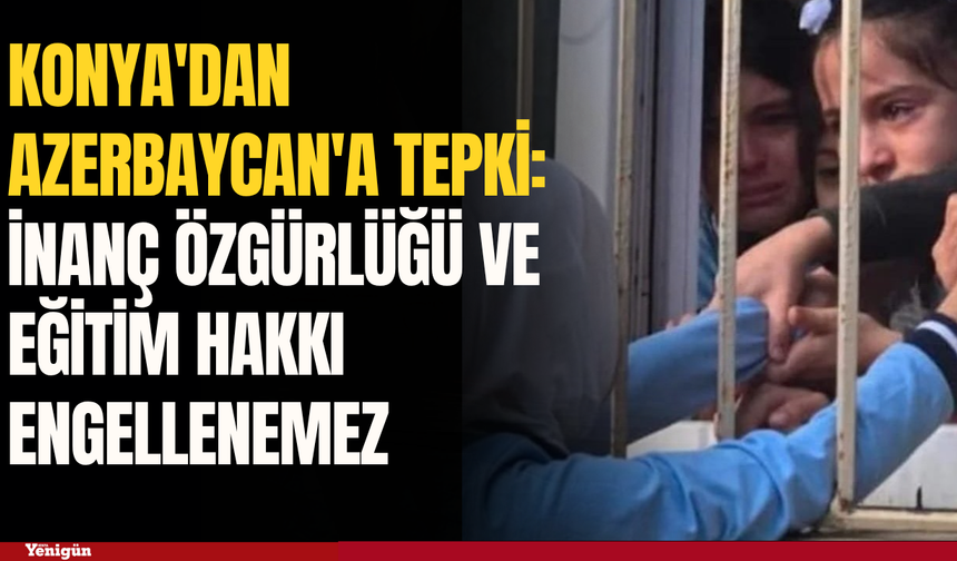 Konya'dan Azerbaycan'a tepki: İnanç özgürlüğü ve eğitim hakkı engellenemez