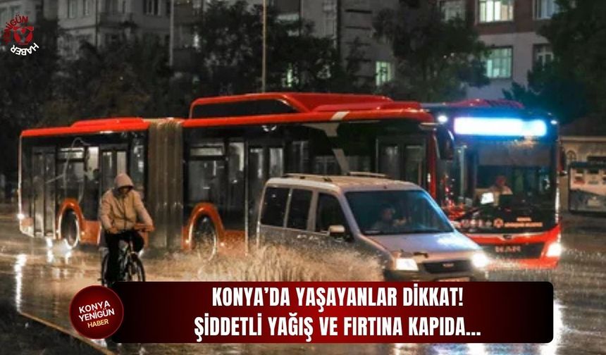 Konya’da yaşayanlar dikkat: Şiddetli yağış ve fırtına kapıda...