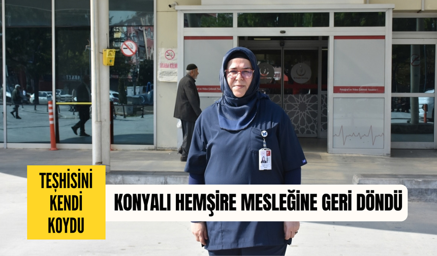 Kendi koyduğu teşhisle hayata tutundu! Konyalı hemşire mesleğe geri döndü