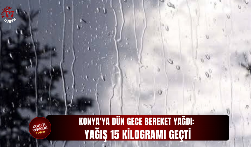 Konya'ya dün gece bereket yağdı: Yağış 15 kilogramı geçti