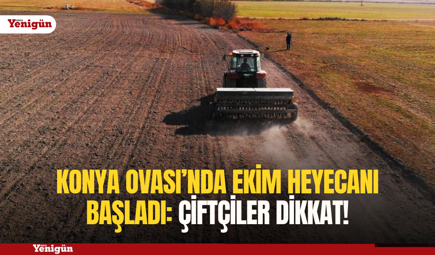 Konya Ovası’nda ekim heyecanı başladı: Çiftçiler dikkat!
