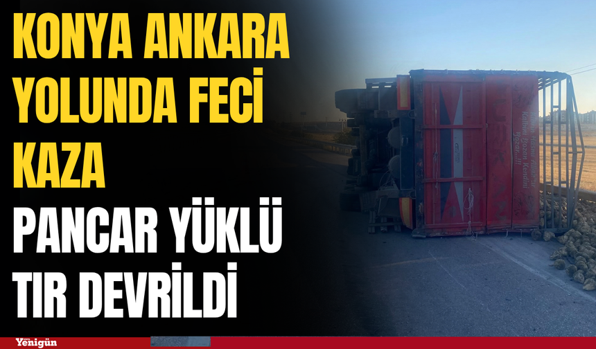 Konya Ankara yolunda kaza: Pancar yüklü tır devrildi