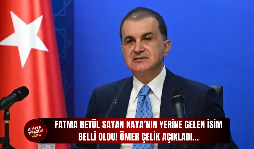 Fatma Betül Sayan Kaya’nın yerine gelen isim belli oldu! Ömer Çelik açıkladı…