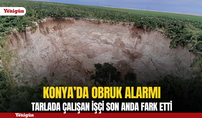 Konya'da dev obruk alarmı: Tarlada çalışan işçi son anda fark etti