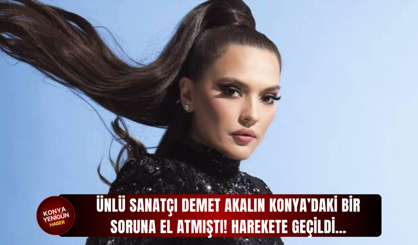 Ünlü sanatçı Demet Akalın Konya’daki bir soruna el atmıştı! Harekete geçildi…