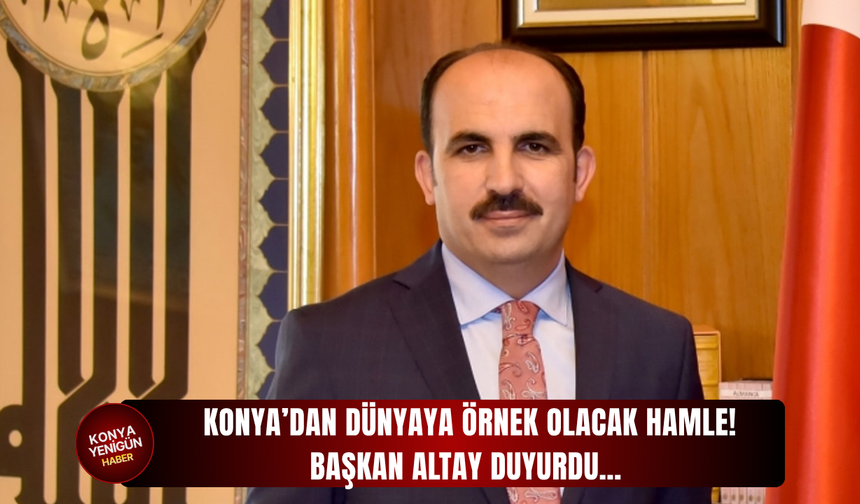 Konya’dan dünyaya örnek olacak hamle! Başkan Altay duyurdu…