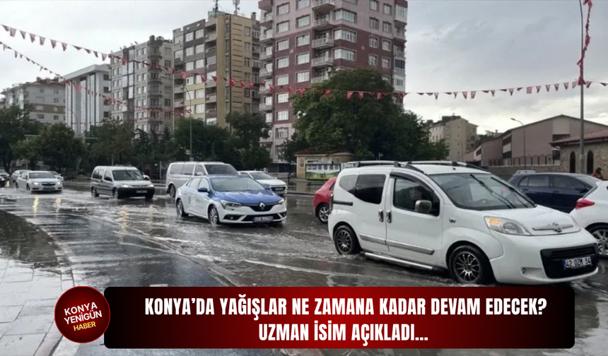 Konya’da yağışlar ne zamana kadar devam edecek! Uzman isim açıkladı…