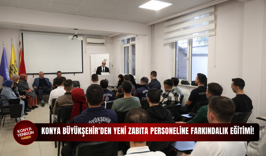 Konya Büyükşehir'den yeni zabıta personeline farkındalık eğitimi!