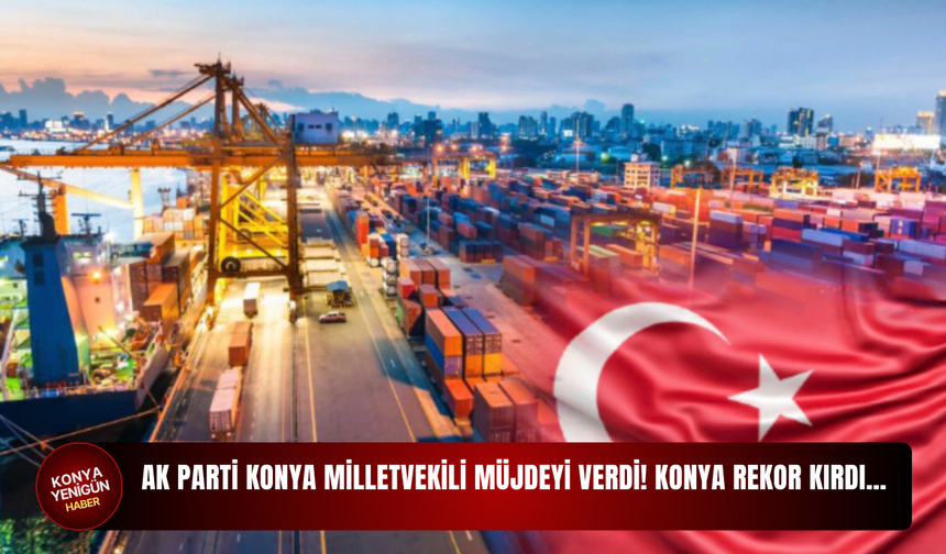 AK Parti Konya Milletvekili müjdeyi verdi! Konya rekor kırdı
