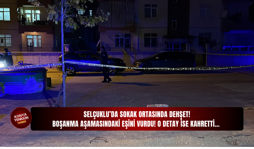 Selçuklu’da sokak ortasında dehşet! Boşanma aşamasındaki eşini vurdu! O detay ise kahretti…