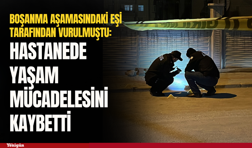 Boşanma aşamasındaki eşi tarafından vurulan kadın hayatını kaybetti