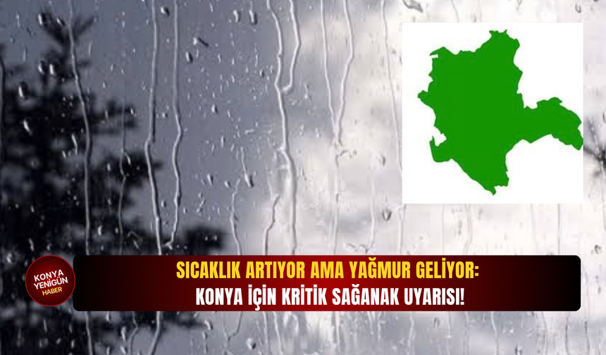 Sıcaklık artıyor ama yağmur geliyor: Konya için kritik sağanak uyarısı!