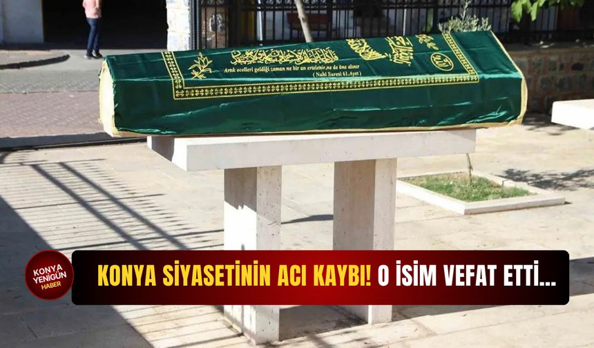 Konya siyasetinin acı kaybı! O isim vefat etti…
