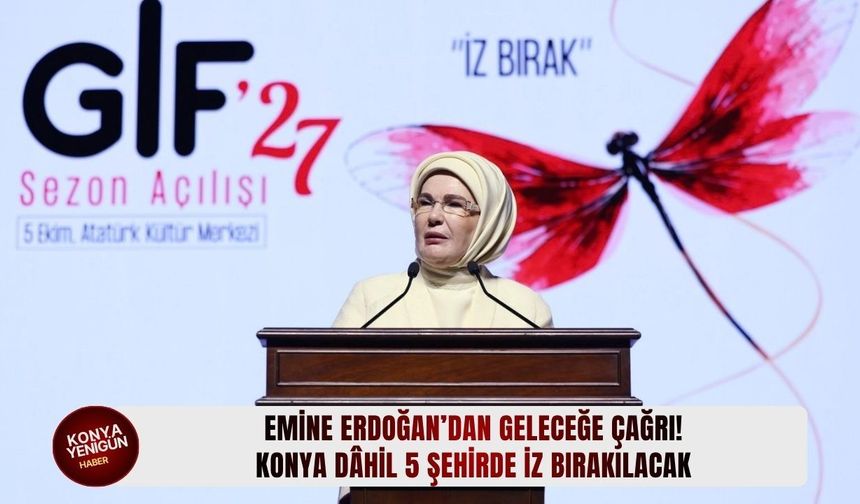 Emine Erdoğan’dan geleceğe çağrı! Konya dâhil 5 şehirde iz bırakılacak