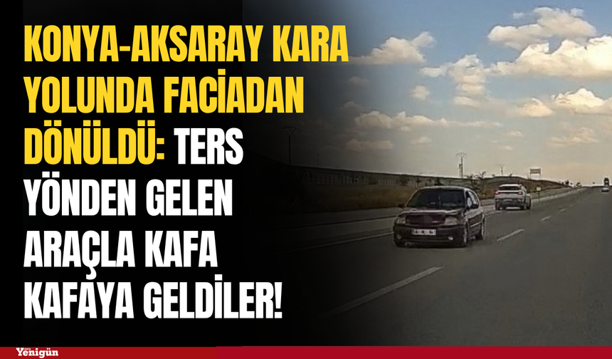 Konya-Aksaray kara yolunda ters yönden gelen araçla kafa kafaya geldiler!