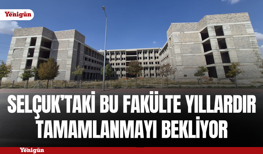 Selçuk’daki bu fakülte yıllardır tamamlanmayı bekliyor