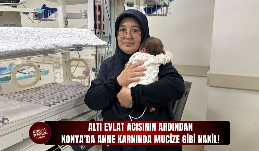 Altı evlat acısının ardından Konya’da anne karnında nakil!