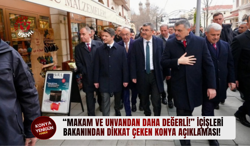 “Makam ve unvandan daha değerli!” İçişleri Bakanından dikkat çeken Konya açıklaması!