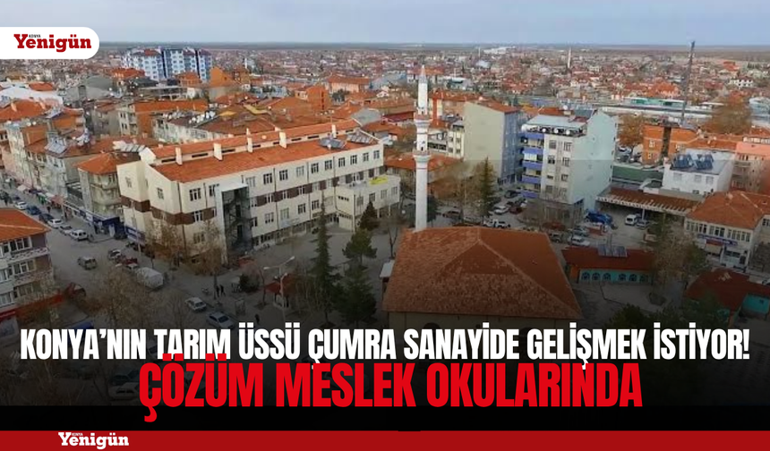 Konya’nın tarım üssü Çumra sanayide gelişmek istiyor! Çözüm meslek okularında