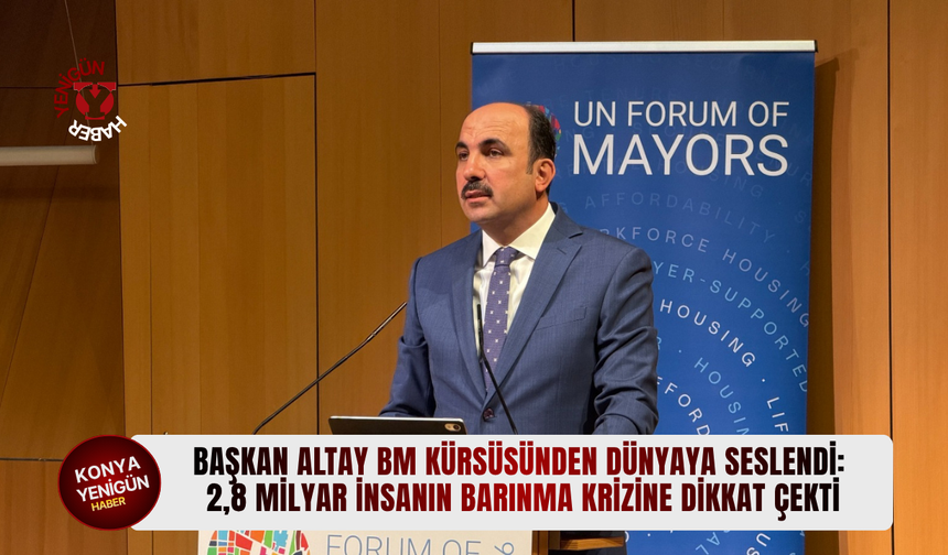 Başkan Altay BM kürsüsünden dünyaya seslendi: 2,8 milyar insanın barınma krizine dikkat çekti