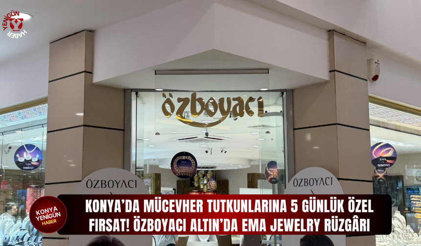 Konya’da mücevher tutkunlarına 5 günlük özel fırsat! Özboyacı Altın’da EMA Jewelry rüzgârı