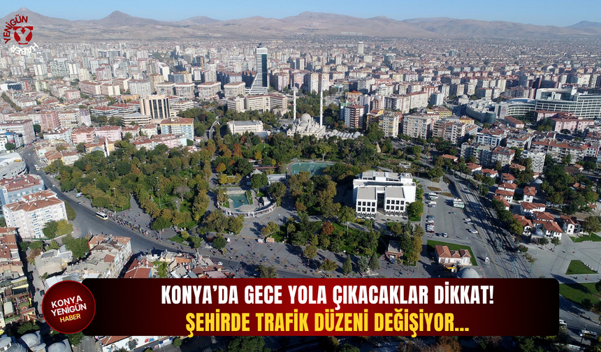 Konya’da gece yola çıkacaklar dikkat! Şehirde trafik düzeni değişiyor…