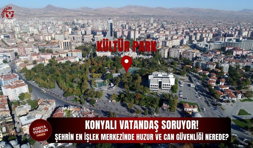 Konyalı vatandaş soruyor! Şehrin en işlek merkezinde huzur ve can güvenliği nerede?