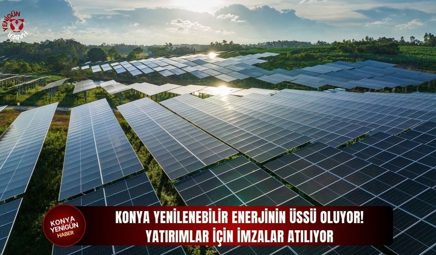Konya yenilenebilir enerjinin üssü oluyor!