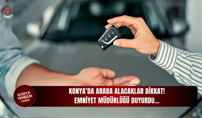 Konya’da araba alacaklar dikkat! Emniyet Müdürlüğü duyurdu…