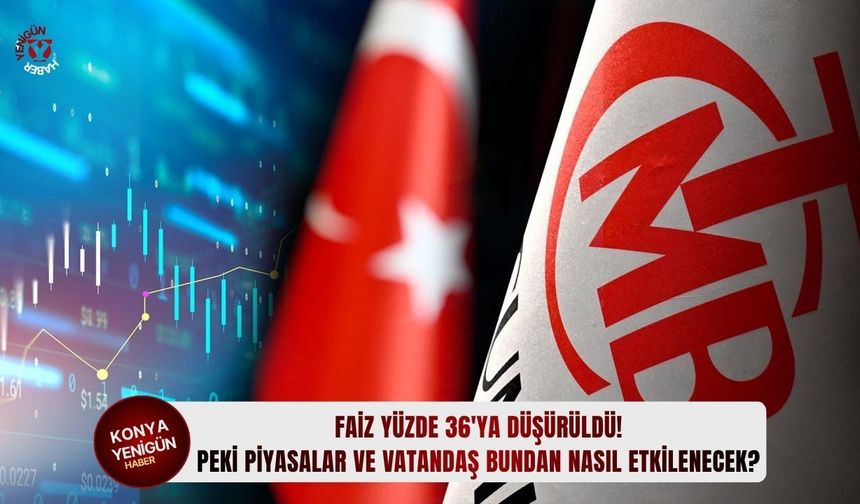 Faiz yüzde 36'ya düşürüldü! Peki piyasalar ve vatandaş bundan nasıl etkilenecek?