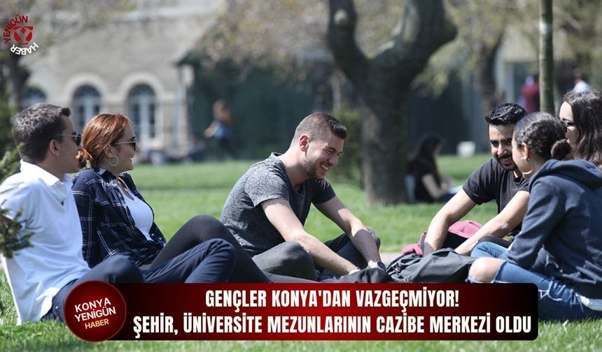 Gençler Konya'dan vazgeçmiyor! Şehir, üniversite mezunlarının cazibe merkezi oldu