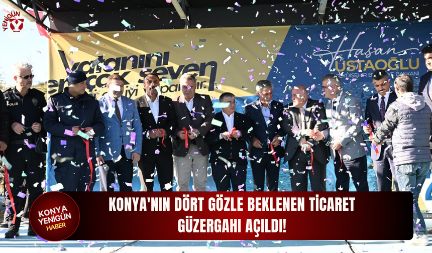 Konya'nın dört gözle beklenen ticaret güzergahı açıldı!