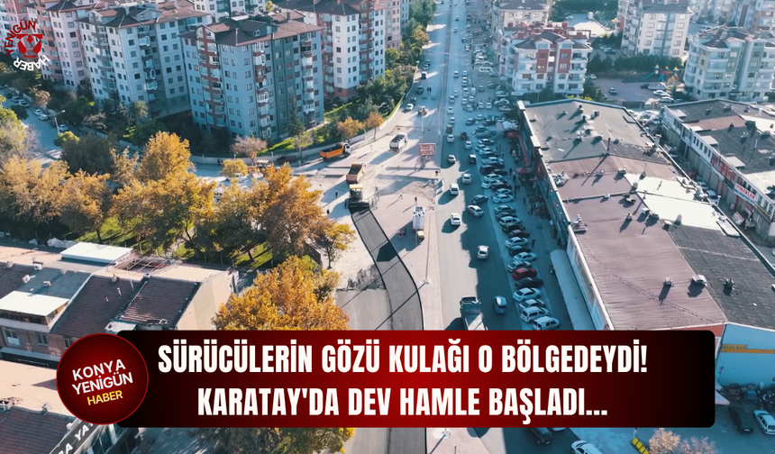 Sürücülerin gözü kulağı o bölgedeydi: Karatay'da dev hamle başladı...