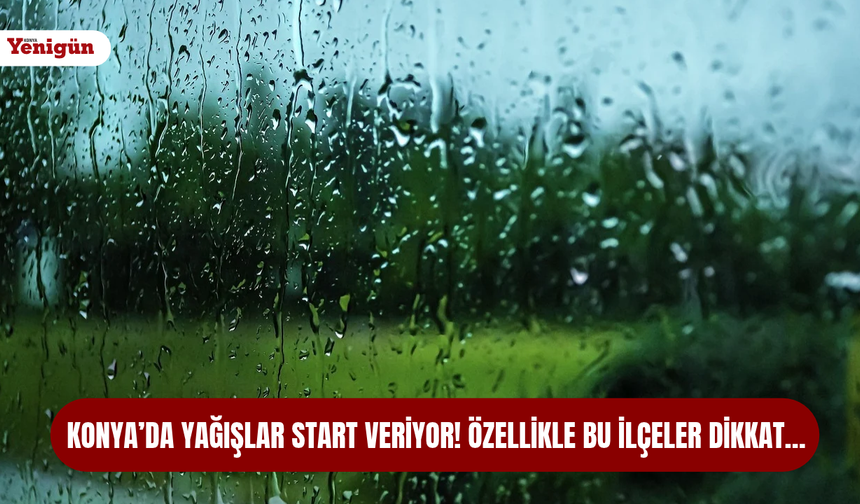 Konya’da yağışlar start veriyor! Özellikle bu ilçeler dikkat…
