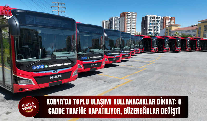 Konya’da toplu ulaşımı kullanacaklar dikkat: O cadde trafiğe kapatılıyor, güzergâhlar değişti