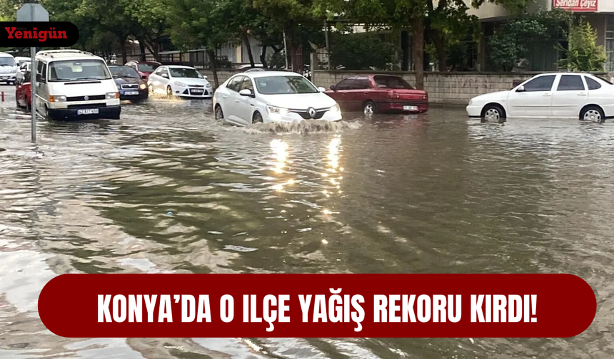 Konya’da o ilçe yağış rekoru kırdı!