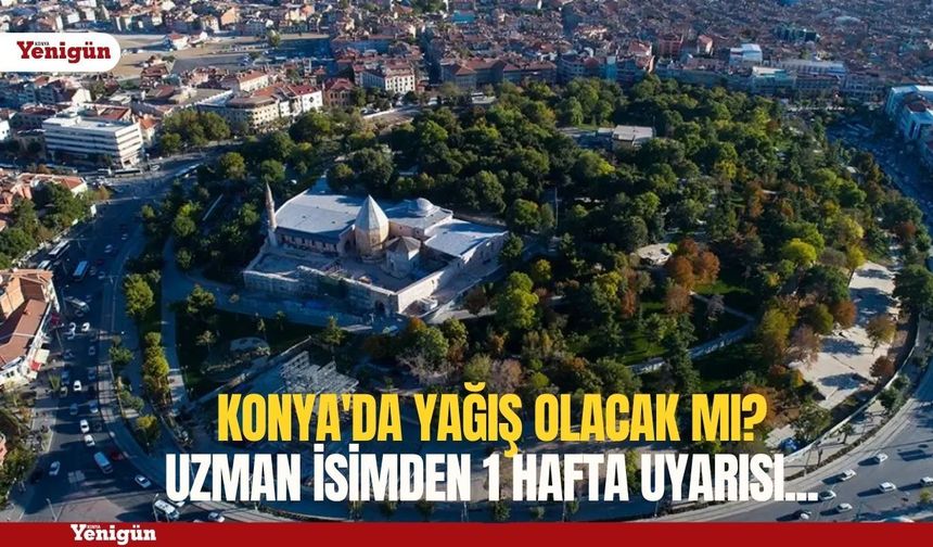 Konya'da yağış olacak mı? Uzman isimden 1 hafta uyarısı...
