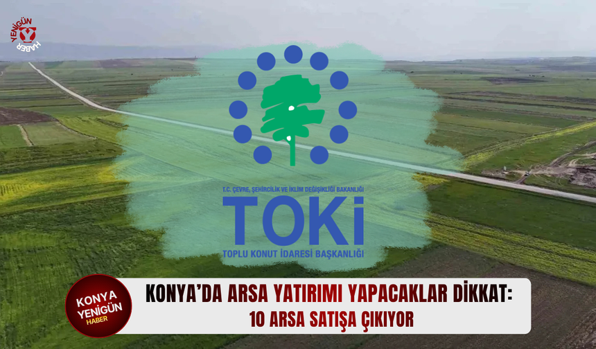 Konya’da arsa yatırımı yapacaklar dikkat: 10 arsa satışa çıkıyor