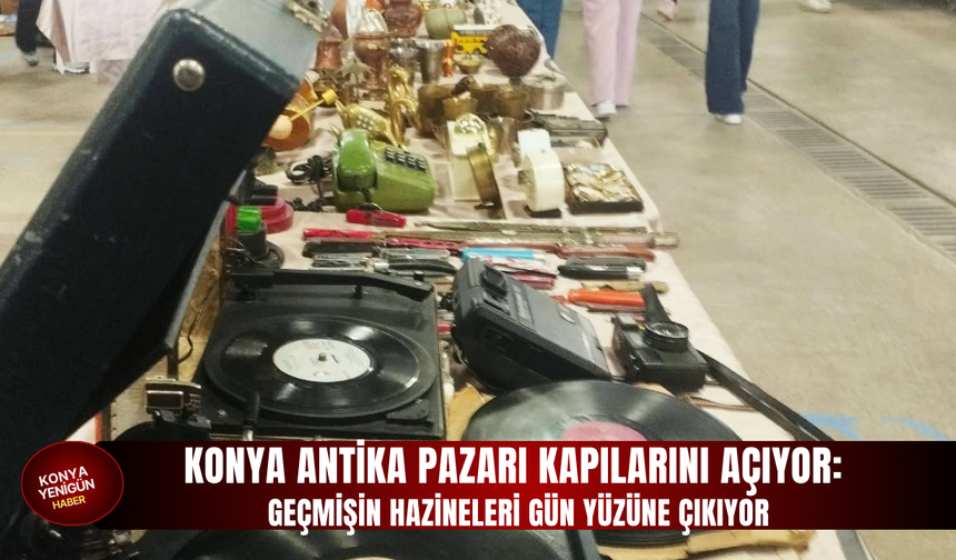 Konya Antika Pazarı kapılarını açıyor: Geçmişin hazineleri gün yüzüne çıkıyor