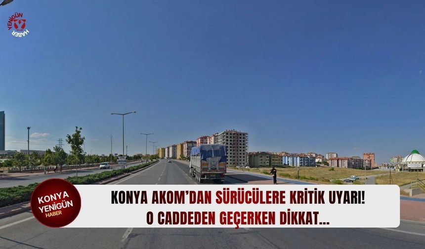 Konya AKOM’dan sürücülere kritik uyarı! O caddeden geçerken dikkat…