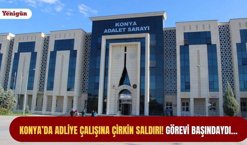 Konya’da adliye çalışına çirkin saldırı! Görevi başındaydı…