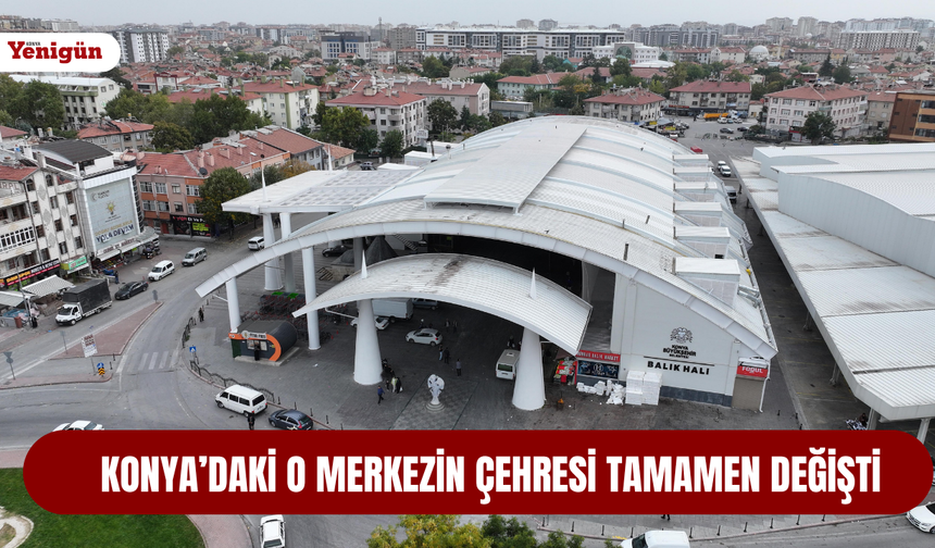 Konya’daki o merkezin çehresi tamamen değişti