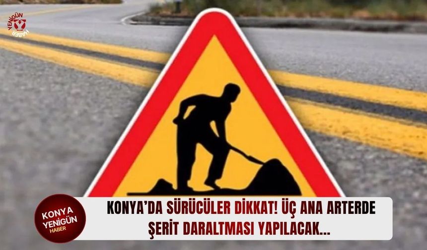 Konya’da sürücüler dikkat! Üç ana arterde şerit daraltması yapılacak...