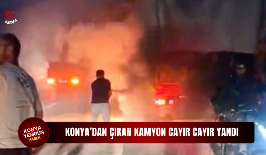 Konya Antalya İstikametindeki kamyon cayır cayır yandı!