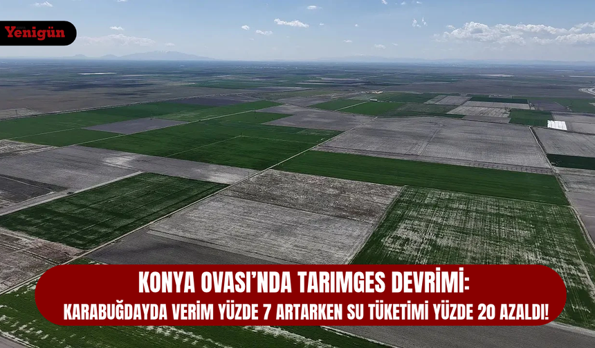 Konya Ovası’nda tarım devrimi!: Verim artacak su tüketimi azalacak