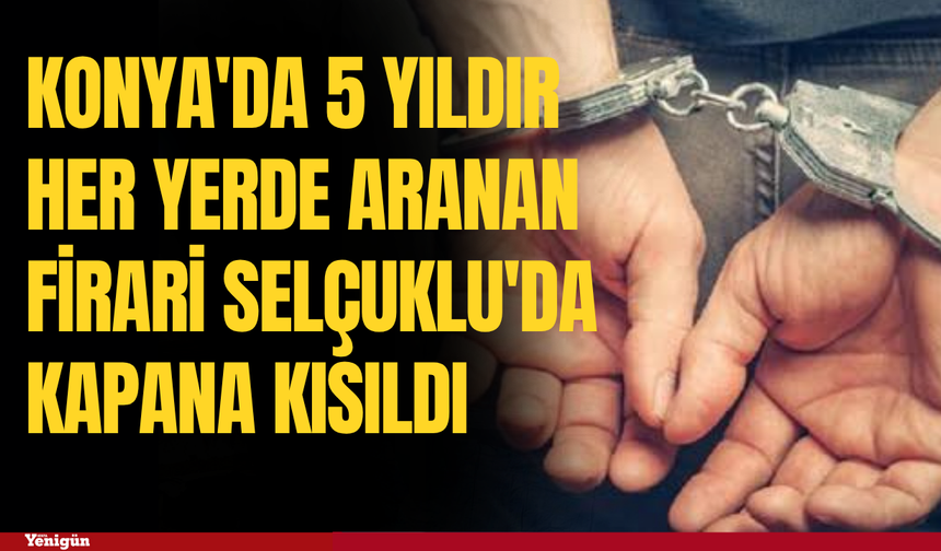 Konya'da 5 yıldır her yerde aranan firari Selçuklu'da kapana kısıldı
