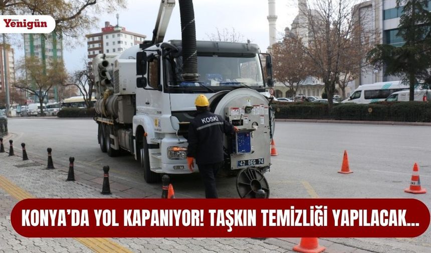Konya’da yol kapanıyor! Taşkın temizliği yapılacak…