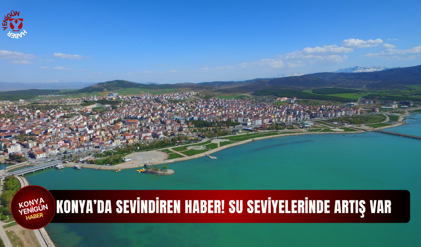 Konya'da sevindiren haber! Su seviyelerinde artış var