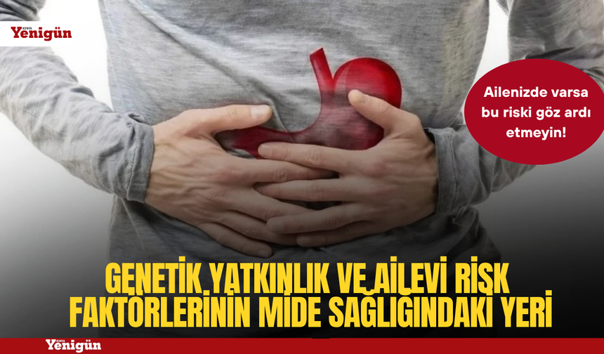 Genetik yatkınlık ve ailevi risk faktörlerinin mide sağlığındaki yeri